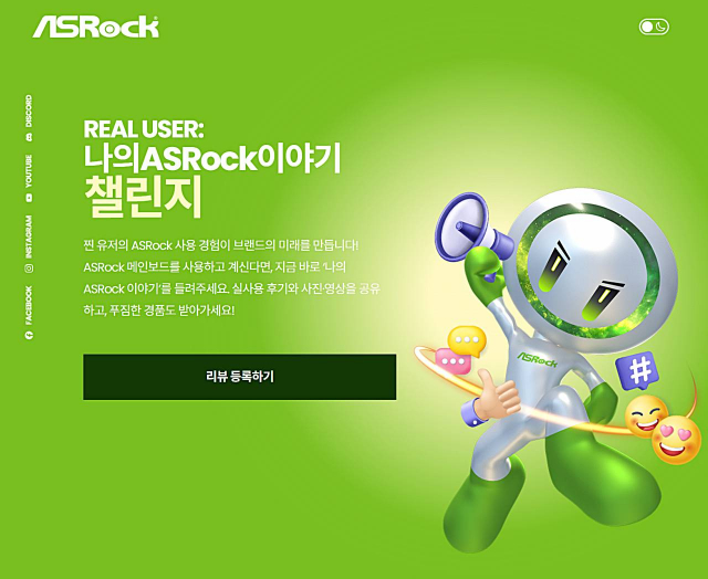 애즈락(ASRock)은 고객 참여형 이벤트 ‘나의 ASRock 이야기 챌린지(My ASRock Story Challenge)’를 진행한다. 기간은 2025년 9월 1일부터 2026년 1월 31일까지며, 대상은 X870, B850, Z890, B860, X670E, B650, Z790, B760 시리즈 애즈락 메인보드 사용자다. 애즈락은 자사 제품을 선택해준 사용자에게 감사의 뜻을 전하고, 실제 후기를 공유함으로써 소비자와 브랜드가 함께 성장하는